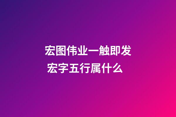 宏图伟业一触即发 宏字五行属什么